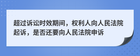 超過訴訟時(shí)效期間，權(quán)利人向人民法院起訴，是否還要向人民法院申訴