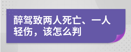 醉駕致兩人死亡、一人輕傷，該怎么判
