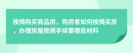 按揭購買商品房，購房者如何按揭買房，辦理房屋按揭手續(xù)要哪些材料