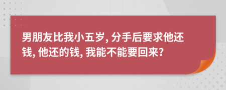 男朋友比我小五歲, 分手后要求他還錢, 他還的錢, 我能不能要回來？