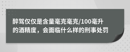 醉駕僅僅是含量毫克毫克/100毫升的酒精度，會面臨什么樣的刑事處罰