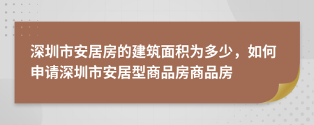 深圳市安居房的建筑面積為多少，如何申請(qǐng)深圳市安居型商品房商品房
