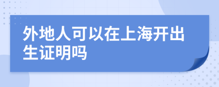 外地人可以在上海開出生證明嗎
