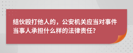 結(jié)伙毆打他人的，公安機關(guān)應(yīng)當對事件當事人承擔什么樣的法律責任？