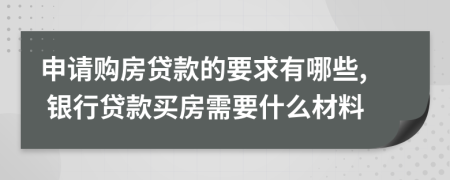 申請購房貸款的要求有哪些, 銀行貸款買房需要什么材料