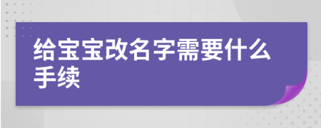給寶寶改名字需要什么手續(xù)