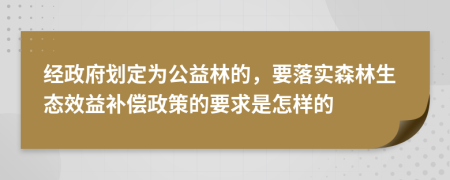 經(jīng)政府劃定為公益林的，要落實(shí)森林生態(tài)效益補(bǔ)償政策的要求是怎樣的