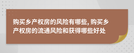 購(gòu)買鄉(xiāng)產(chǎn)權(quán)房的風(fēng)險(xiǎn)有哪些, 購(gòu)買鄉(xiāng)產(chǎn)權(quán)房的流通風(fēng)險(xiǎn)和獲得哪些好處