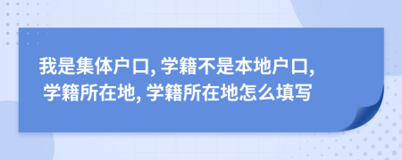 我是集體戶口, 學(xué)籍不是本地戶口, 學(xué)籍所在地, 學(xué)籍所在地怎么填寫(xiě)