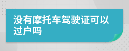 沒有摩托車駕駛證可以過戶嗎