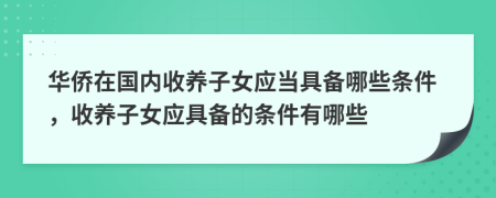 華僑在國內(nèi)收養(yǎng)子女應(yīng)當具備哪些條件，收養(yǎng)子女應(yīng)具備的條件有哪些
