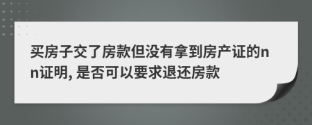 買房子交了房款但沒有拿到房產(chǎn)證的nn證明, 是否可以要求退還房款