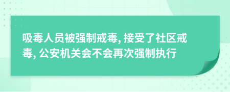吸毒人員被強(qiáng)制戒毒, 接受了社區(qū)戒毒, 公安機(jī)關(guān)會(huì)不會(huì)再次強(qiáng)制執(zhí)行