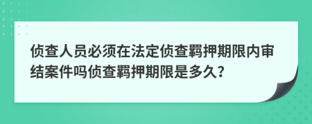 偵查人員必須在法定偵查羈押期限內(nèi)審結(jié)案件嗎偵查羈押期限是多久？