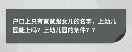 戶口上只有爸爸跟女兒的名字，上幼兒園能上嗎？上幼兒園的條件？？