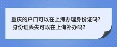 重慶的戶口可以在上海辦理身份證嗎? 身份證丟失可以在上海補(bǔ)辦嗎?