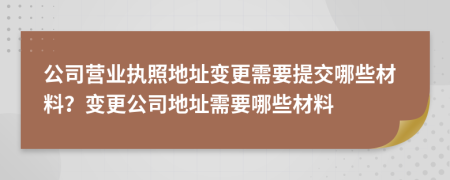 公司營(yíng)業(yè)執(zhí)照地址變更需要提交哪些材料？變更公司地址需要哪些材料