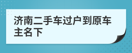 济南二手车过户到原车主名下