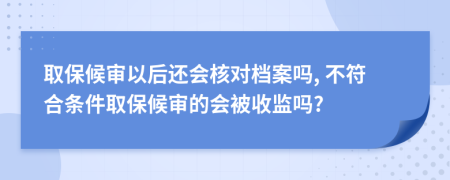 取保候?qū)徱院筮€會核對檔案嗎, 不符合條件取保候?qū)彽臅皇毡O(jiān)嗎?