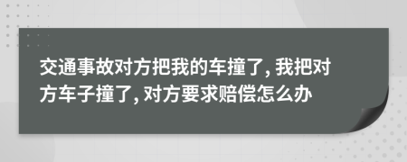 交通事故對(duì)方把我的車撞了, 我把對(duì)方車子撞了, 對(duì)方要求賠償怎么辦