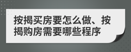 按揭買(mǎi)房要怎么做、按揭購(gòu)房需要哪些程序