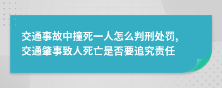 交通事故中撞死一人怎么判刑處罰, 交通肇事致人死亡是否要追究責(zé)任