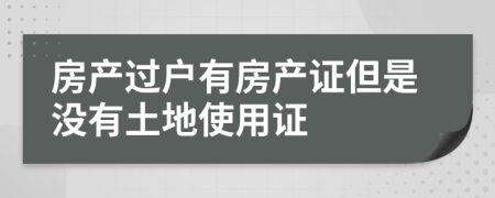 房產(chǎn)過戶有房產(chǎn)證但是沒有土地使用證