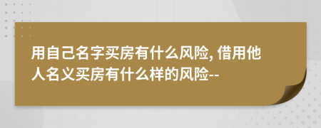 用自己名字買房有什么風(fēng)險, 借用他人名義買房有什么樣的風(fēng)險--