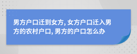 男方戶口遷到女方, 女方戶口遷入男方的農(nóng)村戶口, 男方的戶口怎么辦