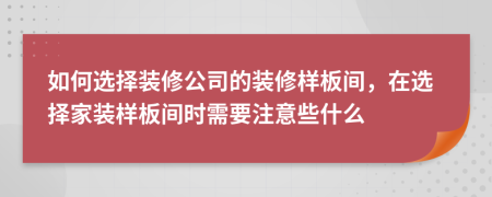如何選擇裝修公司的裝修樣板間，在選擇家裝樣板間時(shí)需要注意些什么
