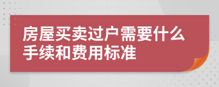 房屋買賣過戶需要什么手續(xù)和費用標準