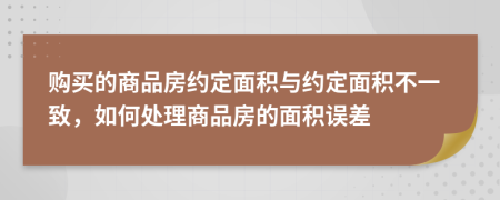 購買的商品房約定面積與約定面積不一致，如何處理商品房的面積誤差