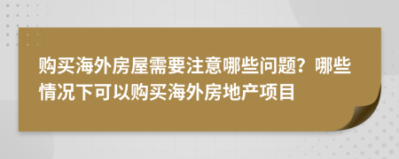 購買海外房屋需要注意哪些問題？哪些情況下可以購買海外房地產(chǎn)項目