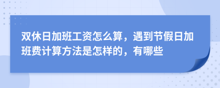 雙休日加班工資怎么算，遇到節(jié)假日加班費(fèi)計(jì)算方法是怎樣的，有哪些
