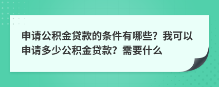 申請公積金貸款的條件有哪些？我可以申請多少公積金貸款？需要什么
