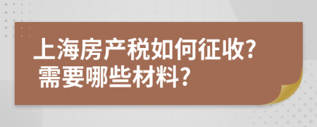 上海房產(chǎn)稅如何征收? 需要哪些材料?