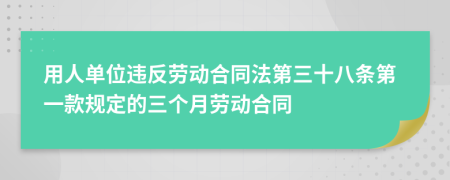 用人單位違反勞動(dòng)合同法第三十八條第一款規(guī)定的三個(gè)月勞動(dòng)合同