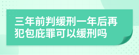 三年前判緩刑一年后再犯包庇罪可以緩刑嗎