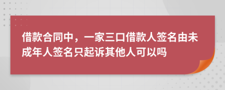 借款合同中，一家三口借款人簽名由未成年人簽名只起訴其他人可以嗎