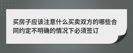 買(mǎi)房子應(yīng)該注意什么買(mǎi)賣(mài)雙方的哪些合同約定不明確的情況下必須簽訂