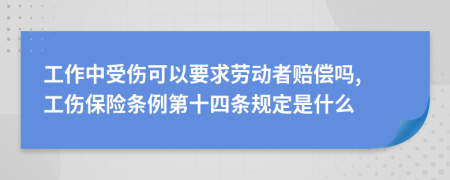 工作中受傷可以要求勞動者賠償嗎, 工傷保險條例第十四條規(guī)定是什么