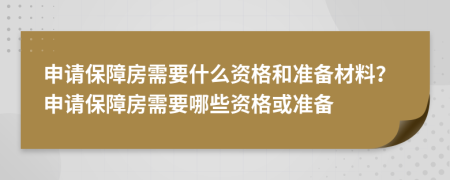 申請(qǐng)保障房需要什么資格和準(zhǔn)備材料？申請(qǐng)保障房需要哪些資格或準(zhǔn)備
