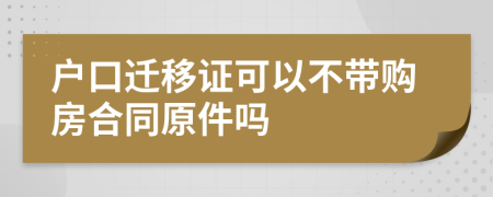 戶口遷移證可以不帶購(gòu)房合同原件嗎