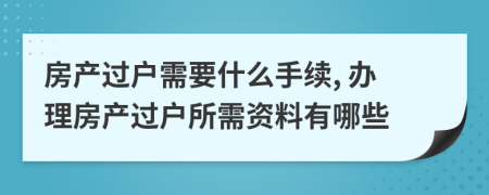 房產(chǎn)過戶需要什么手續(xù), 辦理房產(chǎn)過戶所需資料有哪些