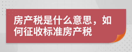 房產(chǎn)稅是什么意思，如何征收標(biāo)準(zhǔn)房產(chǎn)稅