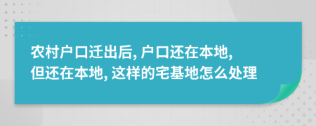 農(nóng)村戶口遷出后, 戶口還在本地, 但還在本地, 這樣的宅基地怎么處理