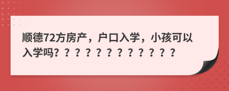 順德72方房產(chǎn)，戶(hù)口入學(xué)，小孩可以入學(xué)嗎？？？？？？？？？？？？