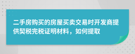 二手房購買的房屋買賣交易時(shí)開發(fā)商提供契稅完稅證明材料，如何提取