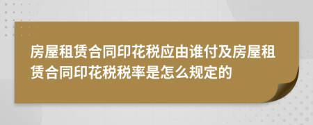 房屋租賃合同印花稅應(yīng)由誰(shuí)付及房屋租賃合同印花稅稅率是怎么規(guī)定的