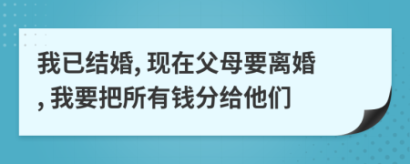 我已結(jié)婚, 現(xiàn)在父母要離婚, 我要把所有錢分給他們